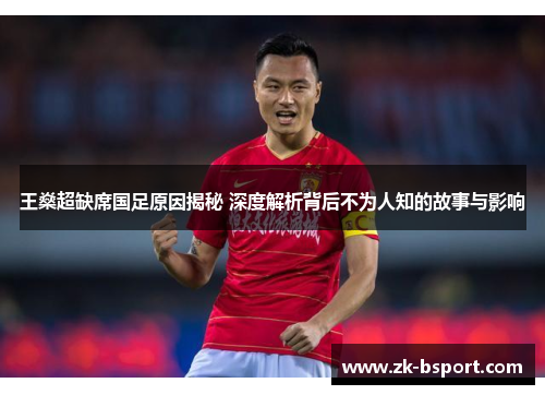 王燊超缺席国足原因揭秘 深度解析背后不为人知的故事与影响 王燊超缺席国足原因揭秘 深度解析背后不为人知的故事与影响