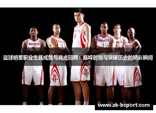 篮球明星职业生涯成就与亮点回顾:巅峰时刻与突破历史的精彩瞬间 篮球明星职业生涯成就与亮点回顾:巅峰时刻与突破历史的精彩瞬间