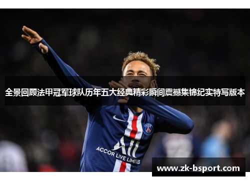 全景回顾法甲冠军球队历年五大经典精彩瞬间震撼集锦纪实特写版本 全景回顾法甲冠军球队历年五大经典精彩瞬间震撼集锦纪实特写版本