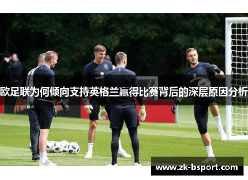 欧足联为何倾向支持英格兰赢得比赛背后的深层原因分析