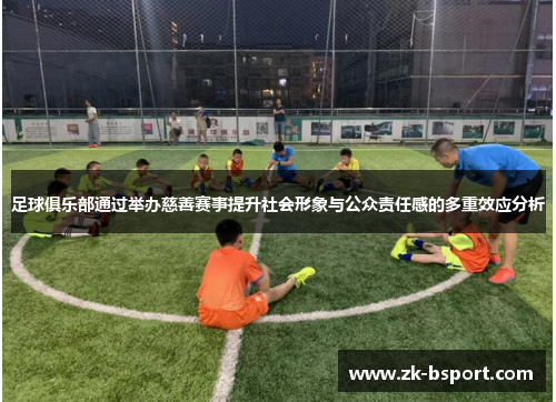 足球俱乐部通过举办慈善赛事提升社会形象与公众责任感的多重效应分析 足球俱乐部通过举办慈善赛事提升社会形象与公众责任感的多重效应分析
