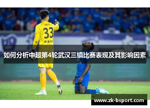 如何分析中超第4轮武汉三镇比赛表现及其影响因素 如何分析中超第4轮武汉三镇比赛表现及其影响因素