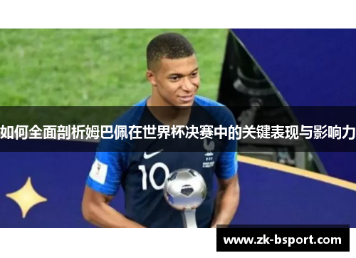 如何全面剖析姆巴佩在世界杯决赛中的关键表现与影响力 如何全面剖析姆巴佩在世界杯决赛中的关键表现与影响力