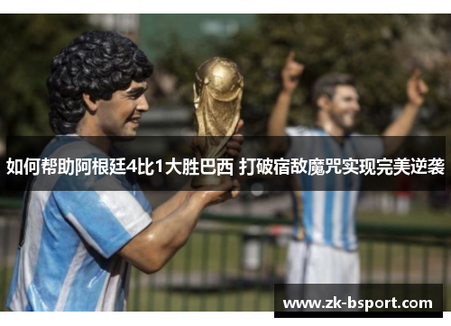 如何帮助阿根廷4比1大胜巴西 打破宿敌魔咒实现完美逆袭