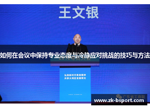 如何在会议中保持专业态度与冷静应对挑战的技巧与方法 如何在会议中保持专业态度与冷静应对挑战的技巧与方法
