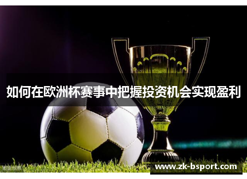如何在欧洲杯赛事中把握投资机会实现盈利 如何在欧洲杯赛事中把握投资机会实现盈利