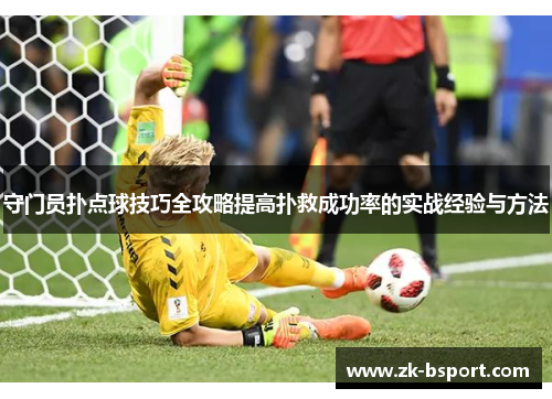 守门员扑点球技巧全攻略提高扑救成功率的实战经验与方法