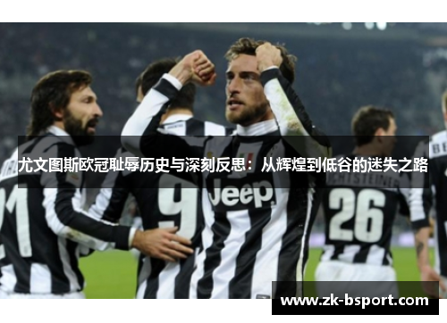 尤文图斯欧冠耻辱历史与深刻反思:从辉煌到低谷的迷失之路 尤文图斯欧冠耻辱历史与深刻反思:从辉煌到低谷的迷失之路