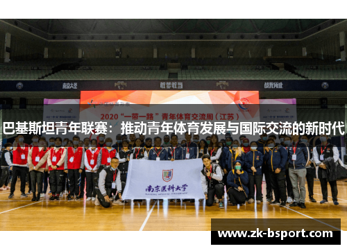 巴基斯坦青年联赛:推动青年体育发展与国际交流的新时代 巴基斯坦青年联赛:推动青年体育发展与国际交流的新时代