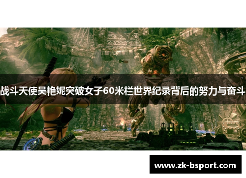 战斗天使吴艳妮突破女子60米栏世界纪录背后的努力与奋斗