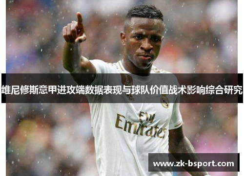 维尼修斯意甲进攻端数据表现与球队价值战术影响综合研究