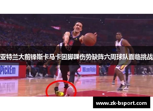 亚特兰大前锋斯卡马卡因脚踝伤势缺阵六周球队面临挑战