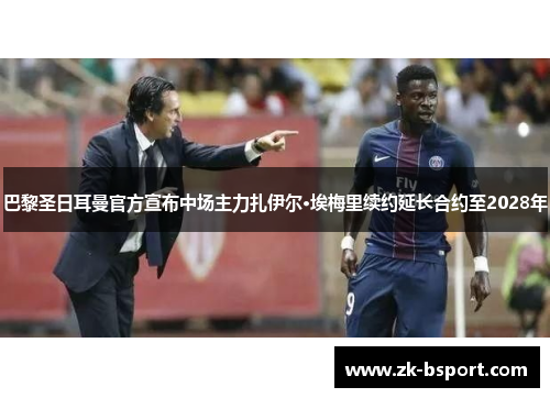 巴黎圣日耳曼官方宣布中场主力扎伊尔·埃梅里续约延长合约至2028年