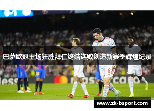 巴萨欧冠主场狂胜拜仁终结连败创造新赛季辉煌纪录