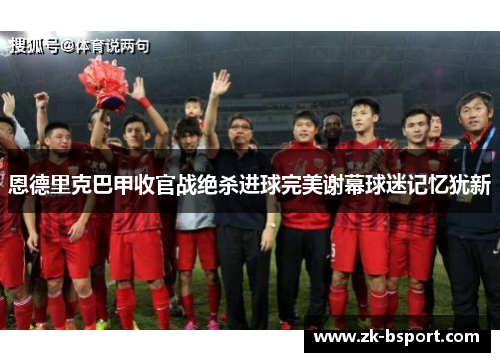 恩德里克巴甲收官战绝杀进球完美谢幕球迷记忆犹新 恩德里克巴甲收官战绝杀进球完美谢幕球迷记忆犹新