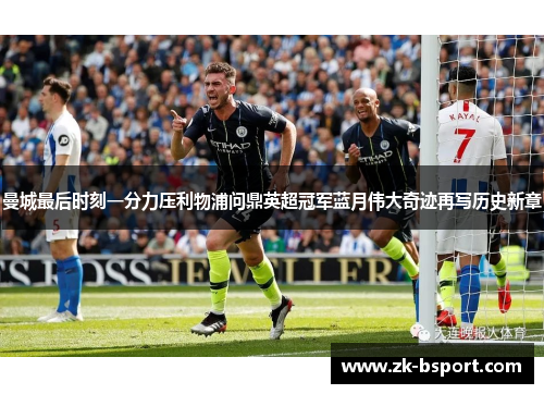 曼城最后时刻一分力压利物浦问鼎英超冠军蓝月伟大奇迹再写历史新章 曼城最后时刻一分力压利物浦问鼎英超冠军蓝月伟大奇迹再写历史新章