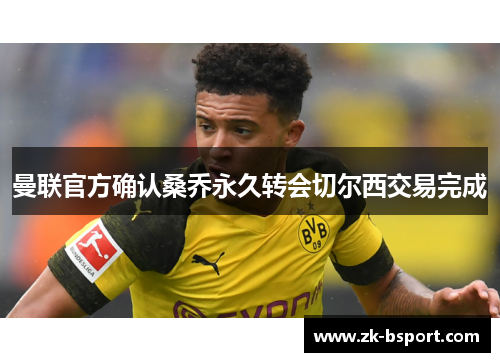 曼联官方确认桑乔永久转会切尔西交易完成 曼联官方确认桑乔永久转会切尔西交易完成